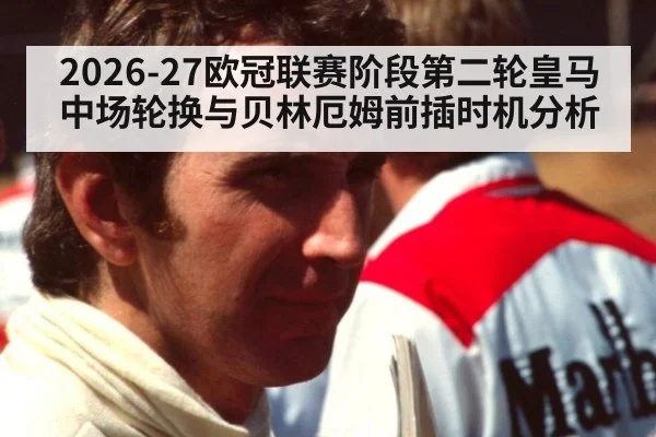 2026-27欧冠联赛阶段第二轮皇马中场轮换与贝林厄姆前插时机分析