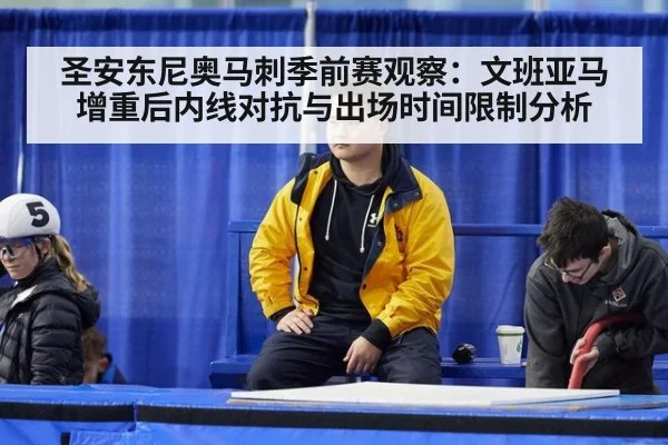 圣安东尼奥马刺季前赛观察：文班亚马增重后内线对抗与出场时间限制分析