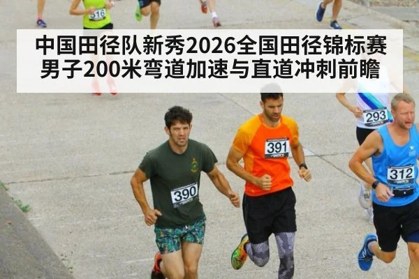 中国田径队新秀2026全国田径锦标赛男子200米弯道加速与直道冲刺前瞻