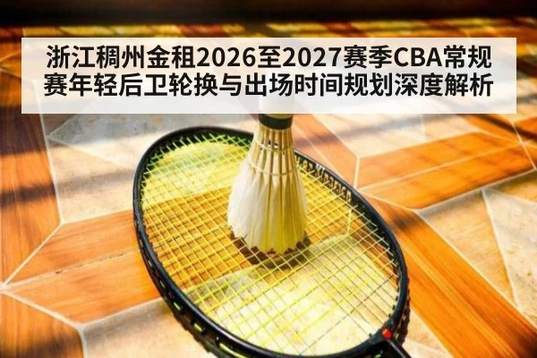 浙江稠州金租2026至2027赛季CBA常规赛年轻后卫轮换与出场时间规划深度解析