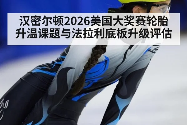 汉密尔顿2026美国大奖赛轮胎升温课题与法拉利底板升级评估